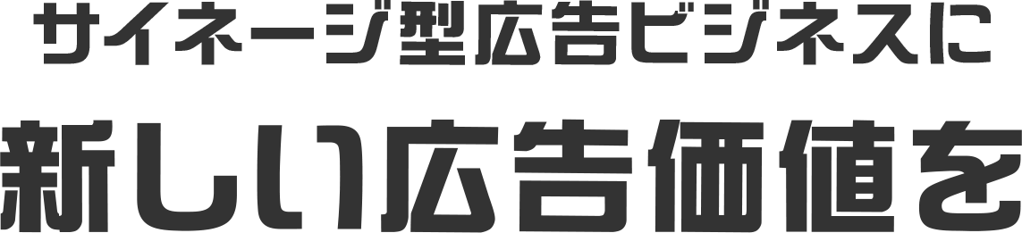 サイネージ型広告ビジネスに 新しい広告価値を